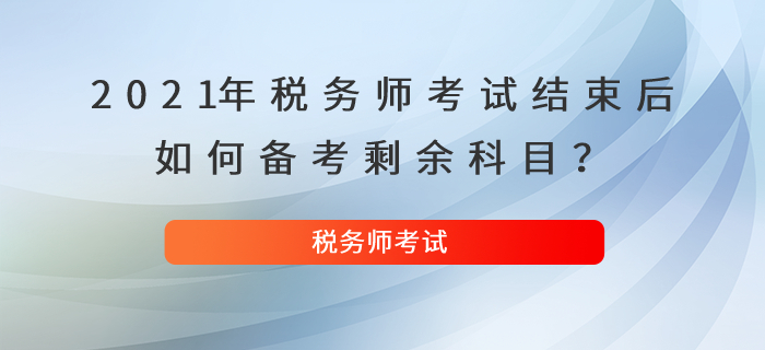 2021年稅務(wù)師考試結(jié)束后，如何備考剩余科目？