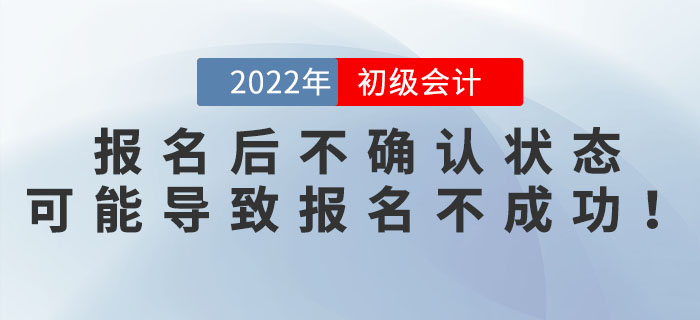 2022年初級會計(jì)報名后不確認(rèn)狀態(tài)？可能導(dǎo)致報名不成功！
