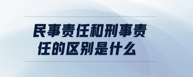 民事責任和刑事責任的區(qū)別是什么