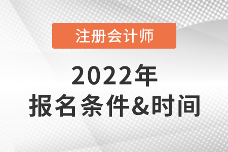2022年注冊會(huì)計(jì)師報(bào)考條件和時(shí)間