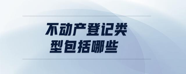 不動(dòng)產(chǎn)登記類(lèi)型包括哪些