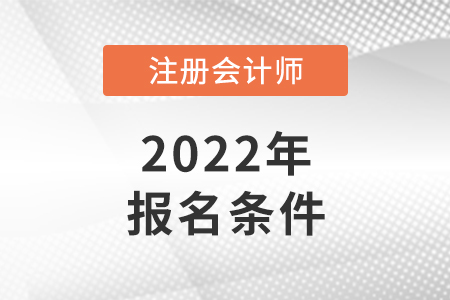 2022年注冊會計(jì)師報(bào)名條件和要求是怎樣的？