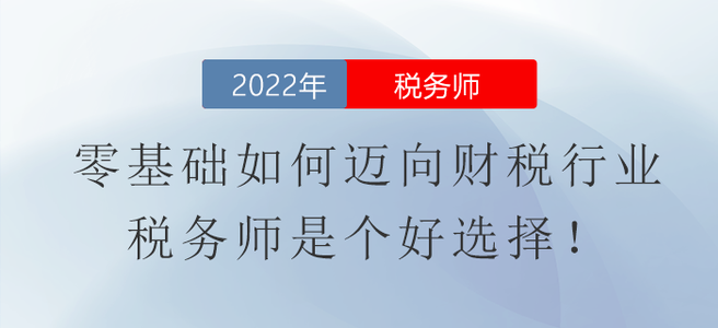 零基礎(chǔ)如何邁向財(cái)稅行業(yè)？稅務(wù)師是個(gè)好選擇！