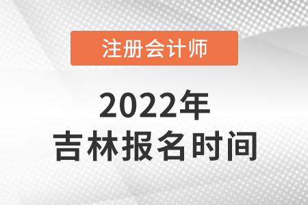 吉林2022年cpa報(bào)名時(shí)間已公布！