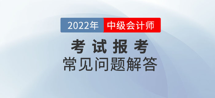 2022年中級會計師考試報考常見問題解答！報考政策速了解！
