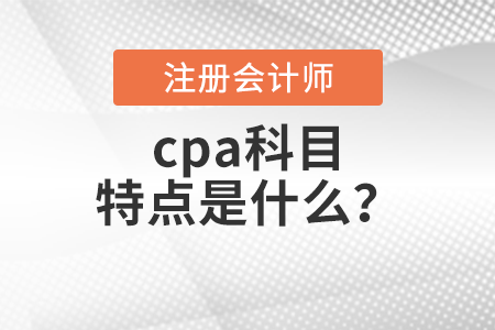 cpa科目特點是什么？