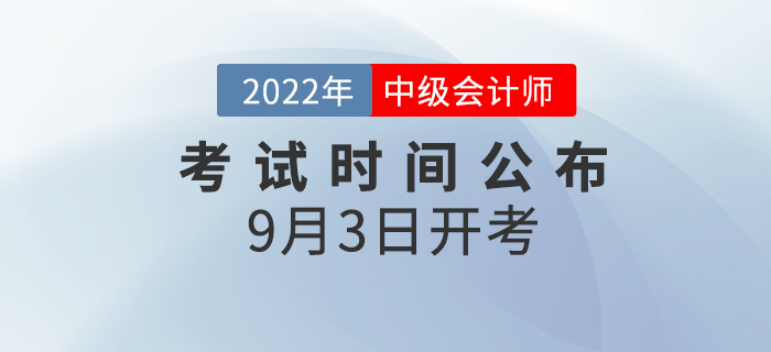 2022年中級(jí)會(huì)計(jì)師考試時(shí)間已公布，9月3日開考！