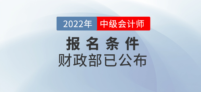 重磅！2022年中級會計考試報名條件官方正式公布！