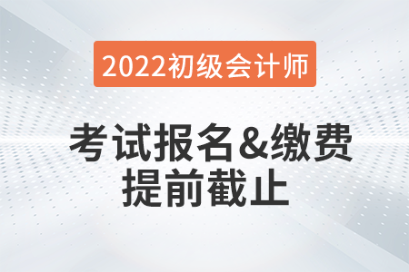 重大改變！2022年初級會計考試報名及繳費提前截止！