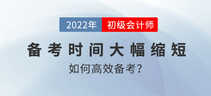 2022年初級(jí)會(huì)計(jì)備考時(shí)間大幅縮短，如何高效備考？名師直播解讀！