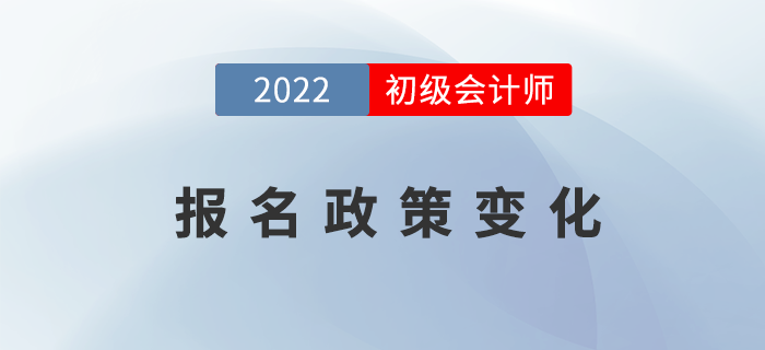 2022年初級會計報名政策發(fā)生了哪些變化？表格詳細(xì)對比！