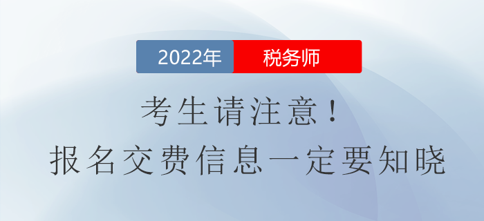 考生請注意！2022年稅務(wù)師報(bào)名費(fèi)用信息一定要知曉
