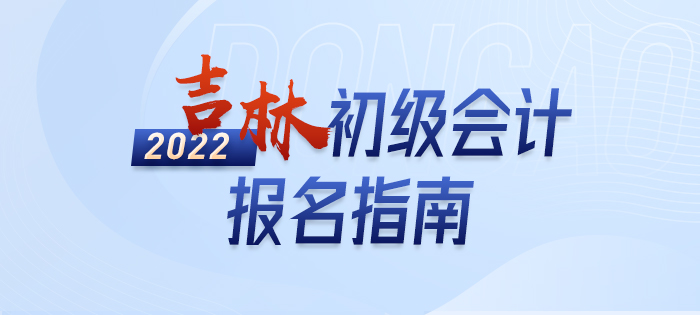 政策全知道：2022年吉林初級會(huì)計(jì)考試報(bào)名詳解
