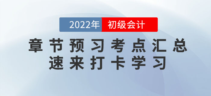 2022年初級(jí)會(huì)計(jì)考試各章節(jié)預(yù)習(xí)考點(diǎn)匯總，速來打卡學(xué)習(xí)！