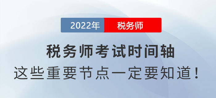2022年稅務(wù)師考試時(shí)間軸，這些重要節(jié)點(diǎn)一定要知道！