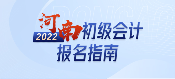 2022年河南初級(jí)會(huì)計(jì)報(bào)名全攻略，分分鐘掌握完整考情