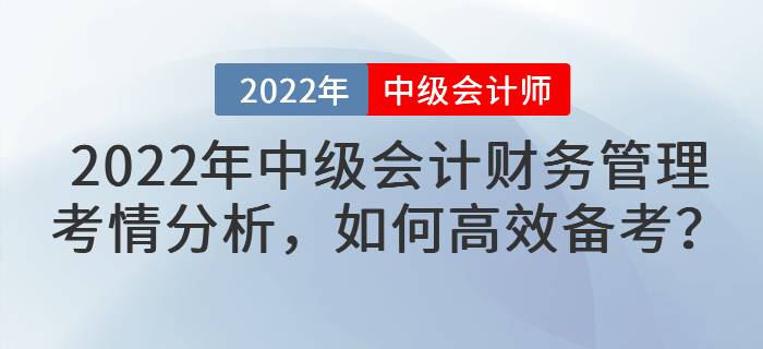 2022年中級(jí)會(huì)計(jì)財(cái)務(wù)管理考情分析，如何高效備考？