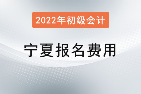 2022年寧夏初級(jí)會(huì)計(jì)考試報(bào)名費(fèi)已確定！