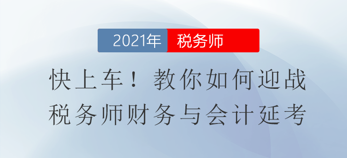 快上車！教你如何迎戰(zhàn)稅務(wù)師財務(wù)與會計延考