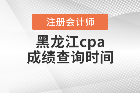 黑龍江省鶴崗cpa成績(jī)查詢(xún)時(shí)間
