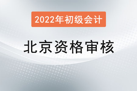 北京2022年初級會計(jì)資格審核：前期線上審核