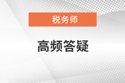 2021年稅務(wù)師五科目高頻答疑匯總，考前必看！