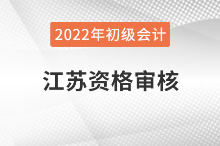 江蘇2022年初級會計職稱資格審核方式：考后網(wǎng)上審核