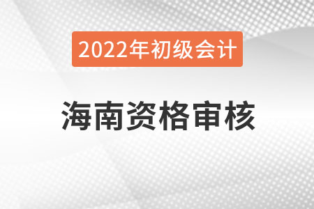 2022年海南初級(jí)會(huì)計(jì)考試資格審核方式