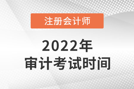 2022年cpa審計(jì)考試時(shí)間是幾號(hào)？