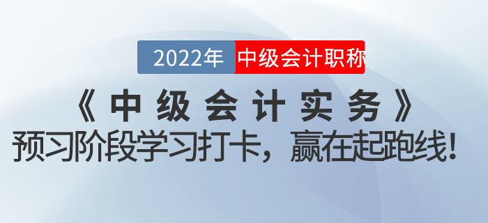 2022年《中級(jí)會(huì)計(jì)實(shí)務(wù)》預(yù)習(xí)階段學(xué)習(xí)打卡，贏在起跑線！
