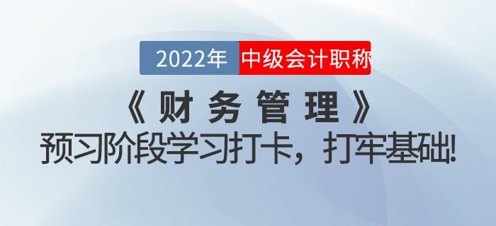 2022年中級(jí)會(huì)計(jì)《財(cái)務(wù)管理》預(yù)習(xí)階段學(xué)習(xí)打卡，打牢基礎(chǔ)！