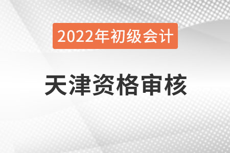 天津2022年初級會計報名資格審核方式：考后審核