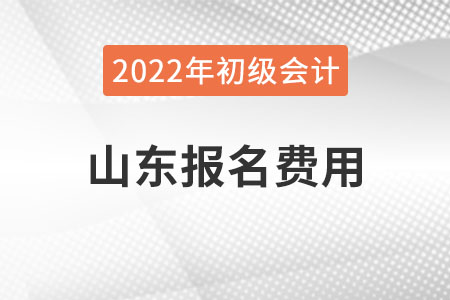 山東2022年初級會計(jì)報(bào)名費(fèi)用已公布