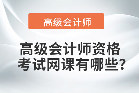 高級會計師資格考試網(wǎng)課有哪些？