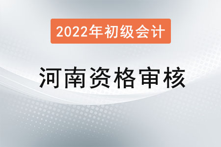 河南2022年初級會計報名資格審核方式：網上審核
