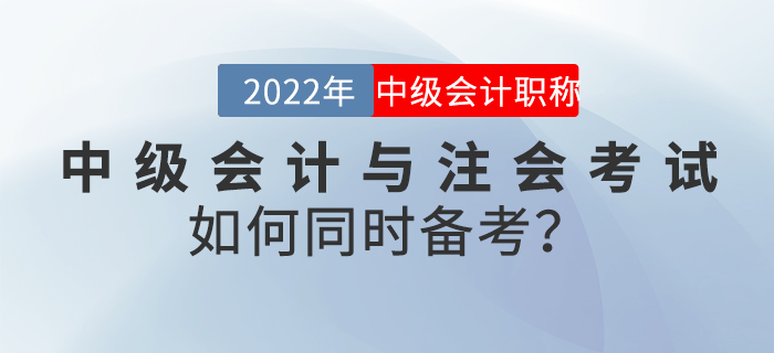 2022年中級會(huì)計(jì)與注會(huì)考試如何同時(shí)備考？