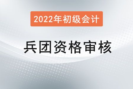 兵團(tuán)2022年初級(jí)會(huì)計(jì)報(bào)名資格審核方式：考后審核