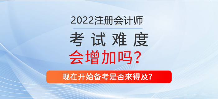 2022年CPA考試難不難？現(xiàn)在備考來得及嗎？