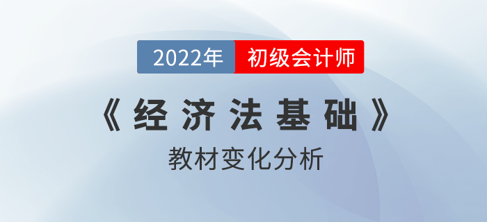 2022年初級會計(jì)職稱《經(jīng)濟(jì)法基礎(chǔ)》考試教材變化解讀