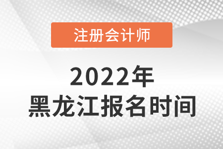 2022年黑龍江省齊齊哈爾cpa報(bào)名時(shí)間公布了！