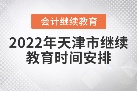 2022年天津市會計繼續(xù)教育時間安排是什么？
