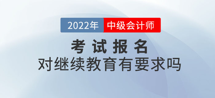 2022年中級會計師考試報名，對繼續(xù)教育有要求嗎？