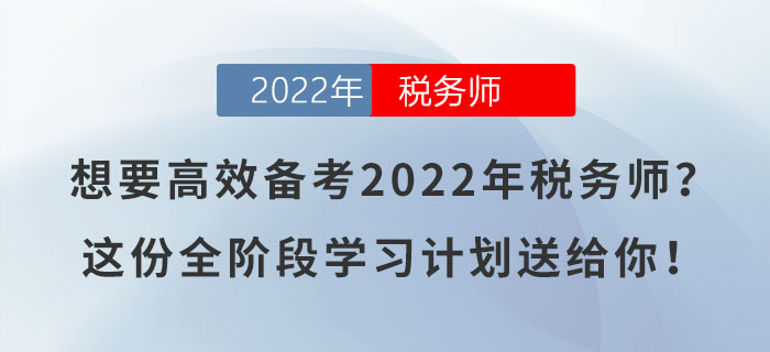 想要高效備考2022年稅務(wù)師？這份全階段學(xué)習(xí)計(jì)劃送給你！