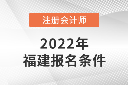 2022年福建注冊會計師報名條件是什么？