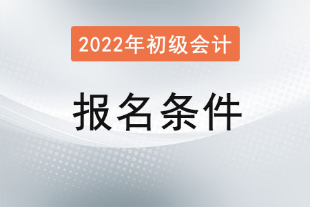 湖北2022年初級(jí)會(huì)計(jì)報(bào)名條件有哪些？