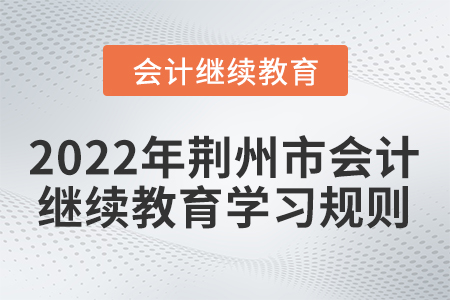 2022年荊州市會計繼續(xù)教育學(xué)習(xí)規(guī)則！