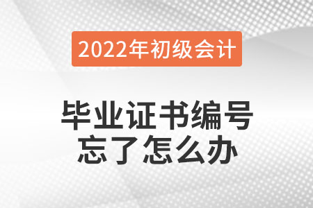 2022年初級會計報名，畢業(yè)證書編號忘了怎么辦？