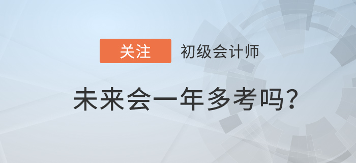 2022年初級會計職稱備考時間減少，一年多考前兆？