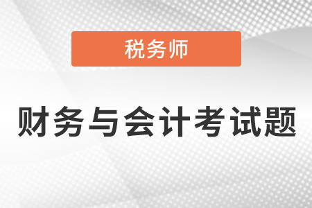 2021年稅務(wù)師財(cái)務(wù)與會(huì)計(jì)考試題出了嗎？