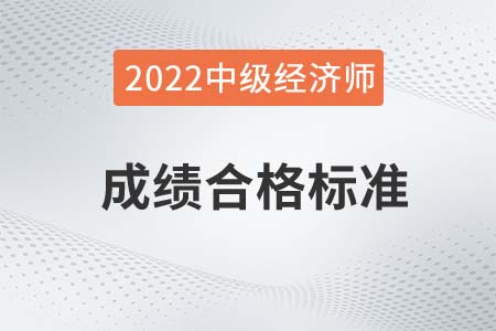 2022年中級經(jīng)濟師合格標準是什么